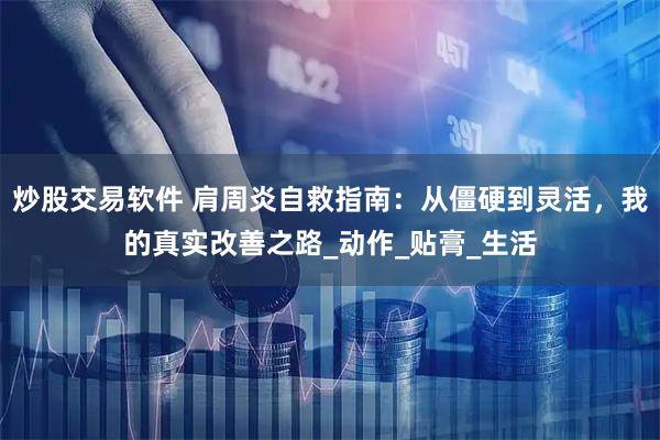炒股交易软件 肩周炎自救指南：从僵硬到灵活，我的真实改善之路_动作_贴膏_生活