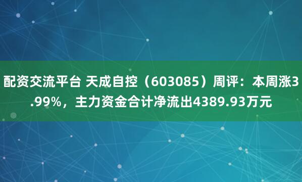 配资交流平台 天成自控（603085）周评：本周涨3.99%，主力资金合计净流出4389.93万元