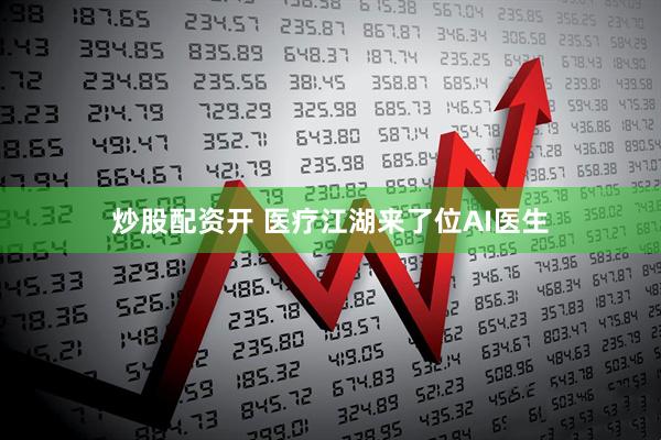 炒股配资开 医疗江湖来了位AI医生