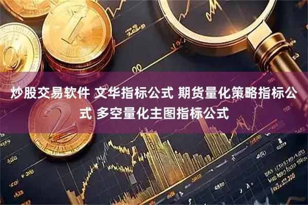 炒股交易软件 文华指标公式 期货量化策略指标公式 多空量化主图指标公式