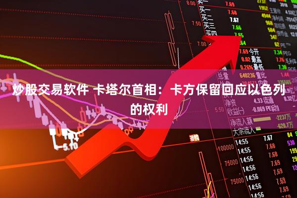 炒股交易软件 卡塔尔首相：卡方保留回应以色列的权利