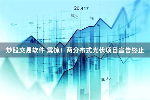 炒股交易软件 震惊！两分布式光伏项目宣告终止