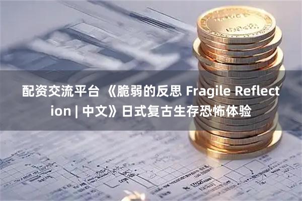 配资交流平台 《脆弱的反思 Fragile Reflection | 中文》日式复古生存恐怖体验