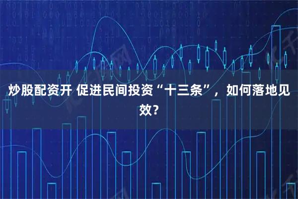 炒股配资开 促进民间投资“十三条”，如何落地见效？