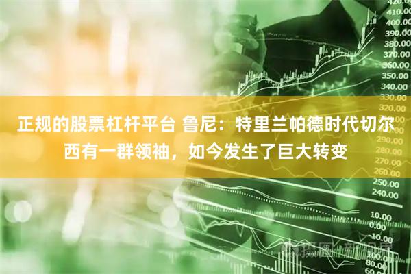 正规的股票杠杆平台 鲁尼：特里兰帕德时代切尔西有一群领袖，如今发生了巨大转变