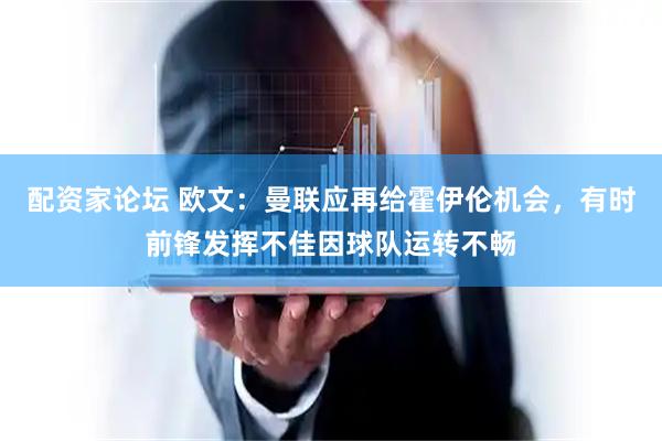 配资家论坛 欧文：曼联应再给霍伊伦机会，有时前锋发挥不佳因球队运转不畅